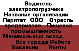 Водитель электропогрузчика › Название организации ­ Паритет, ООО › Отрасль предприятия ­ Пищевая промышленность › Минимальный оклад ­ 28 000 - Все города Работа » Вакансии   . Ханты-Мансийский,Мегион г.